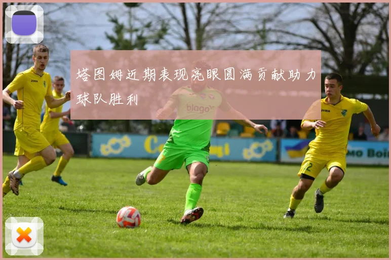 塔图姆近期表现亮眼圆满贡献助力球队胜利
