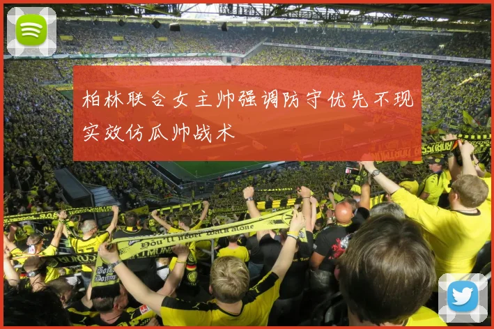 柏林联合女主帅强调防守优先不现实效仿瓜帅战术