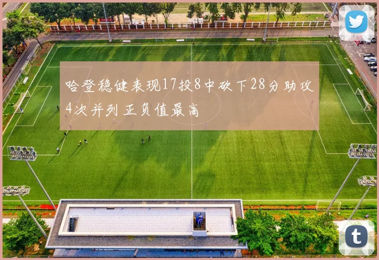 哈登稳健表现17投8中砍下28分助攻4次并列正负值最高