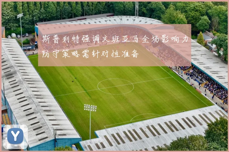 斯普利特强调文班亚马全场影响力防守策略需针对性准备