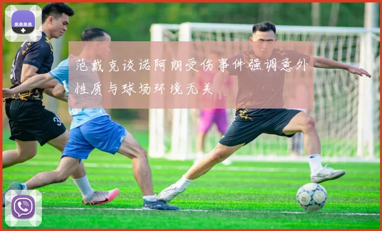 范戴克谈诺阿朗受伤事件强调意外性质与球场环境无关