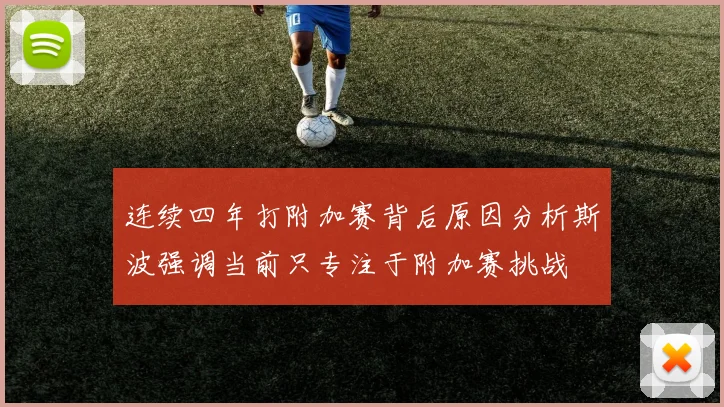 连续四年打附加赛背后原因分析斯波强调当前只专注于附加赛挑战