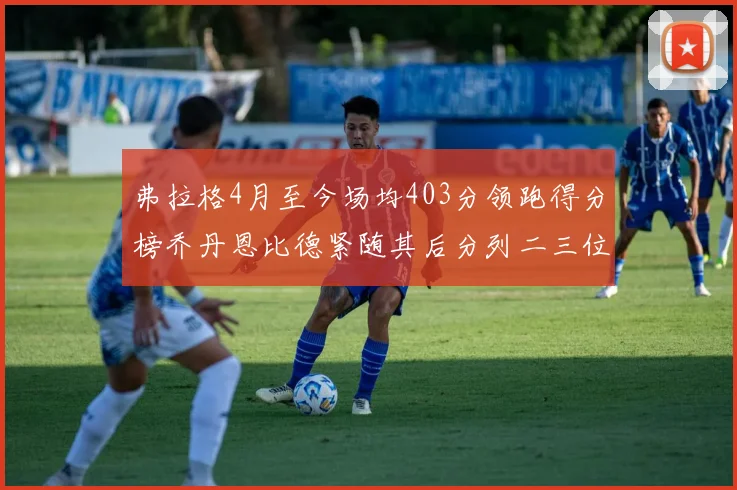 弗拉格4月至今场均403分领跑得分榜乔丹恩比德紧随其后分列二三位