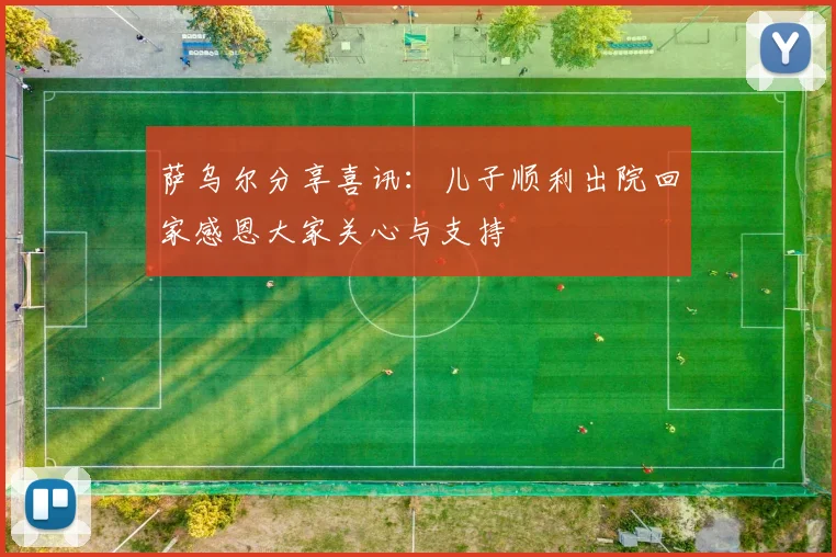 萨乌尔分享喜讯：儿子顺利出院回家感恩大家关心与支持